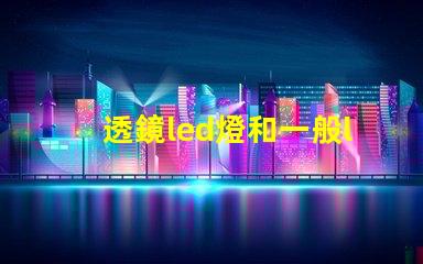 透鏡led燈和一般led燈哪個好 小透鏡led燈有效果嗎